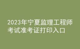 2023年宁夏监理工程师考试准考证打印入口