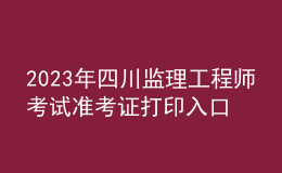 2023年四川监理工程师考试准考证打印入口
