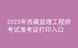 2023年西藏监理工程师考试准考证打印入口