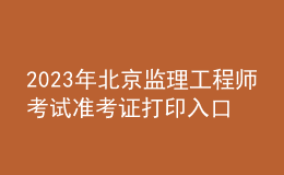 2023年北京监理工程师考试准考证打印入口