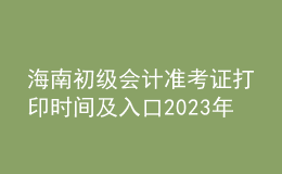 海南初级会计准考证打印时间及入口2023年