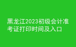 黑龙江2023初级会计准考证打印时间及入口