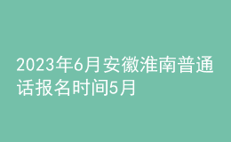 2023年6月安徽淮南普通话报名时间5月25日起 考试时间暂定6月17日