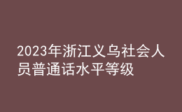 2023年浙江义乌社会人员普通话水平等级测试报名的通知