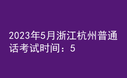 2023年5月浙江杭州普通话考试时间：5月13日起