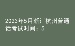 2023年5月浙江杭州普通话考试时间：5月20日、21日