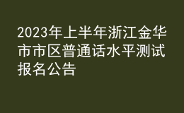 2023年上半年浙江金华市市区普通话水平测试报名公告