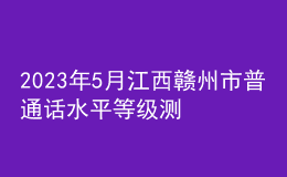 2023年5月江西赣州市普通话水平等级测试公告