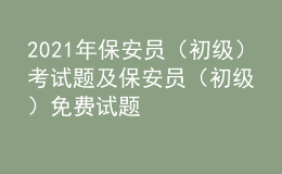 2021年保安员（初级）考试题及保安员（初级）免费试题