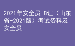 2021年安全员-B证（山东省-2021版）考试资料及安全员-B证（山东省-2021版）模拟试题