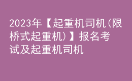 2023年【起重机司机(限桥式起重机)】报名考试及起重机司机(限桥式起重机)新版试题