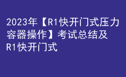 2023年【R1快开门式压力容器操作】考试总结及R1快开门式压力容器操作模拟考试题