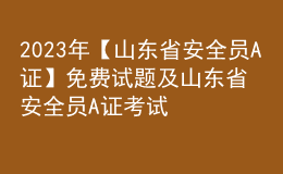 2023年【山东省安全员A证】免费试题及山东省安全员A证考试总结