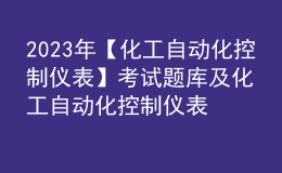 2023年【化工自动化控制仪表】考试题库及化工自动化控制仪表考试总结