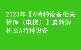 2023年【A特种设备相关管理（电梯）】最新解析及A特种设备相关管理（电梯）模拟考试题