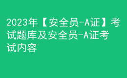 2023年【安全员-A证】考试题库及安全员-A证考试内容