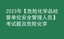 2023年【危险化学品经营单位安全管理人员】考试题及危险化学品经营单位安全管理人员报名考试