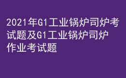 2021年G1工业锅炉司炉考试题及G1工业锅炉司炉作业考试题库