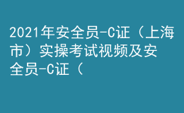 2021年安全员-C证（上海市）实操考试视频及安全员-C证（上海市）考试试题