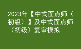 2023年【中式面点师（初级）】及中式面点师（初级）复审模拟考试
