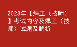 2023年【焊工（技师）】考试内容及焊工（技师）试题及解析