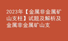 2023年【金属非金属矿山支柱】试题及解析及金属非金属矿山支柱作业考试题库