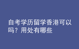 自考学历留学香港可以吗？用处有哪些 