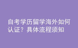 自考学历留学海外如何认证？具体流程须知 