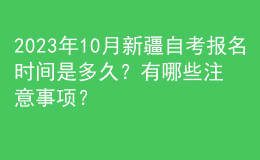 2023年10月新疆自考报名时间是多久？有哪些注意事项？ 