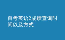 自考英语2成绩查询时间以及方式 