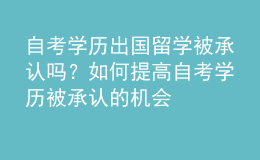 自考学历出国留学被承认吗？如何提高自考学历被承认的机会 