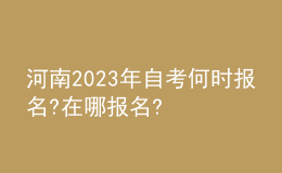 河南2023年自考何时报名?在哪报名?