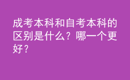 成考本科和自考本科的区别是什么？哪一个更好？