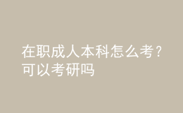 在职成人本科怎么考？可以考研吗