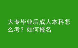 大专毕业后成人本科怎么考？如何报名