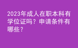 2023年成人在职本科有学位证吗？申请条件有哪些？