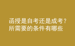 函授是自考还是成考？所需要的条件有哪些