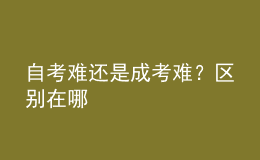 自考难还是成考难？区别在哪