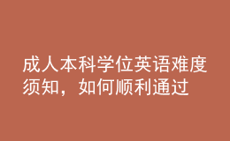 成人本科学位英语难度须知，如何顺利通过