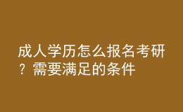 成人学历怎么报名考研？需要满足的条件