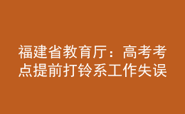 福建省教育厅：高考考点提前打铃系工作失误 将依法依规追责