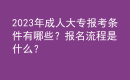 2023年成人大专报考条件有哪些？报名流程是什么？