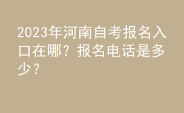 2023年河南自考报名入口在哪？报名电话是多少？