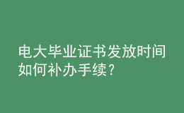 电大毕业证书发放时间如何补办手续？