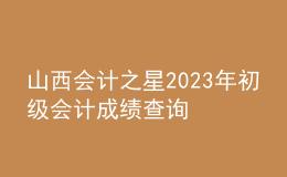 山西会计之星2023年初级会计成绩查询