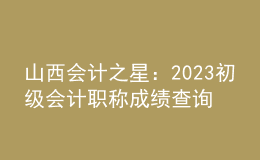 山西会计之星：2023初级会计职称成绩查询