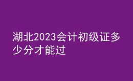 湖北2023会计初级证多少分才能过