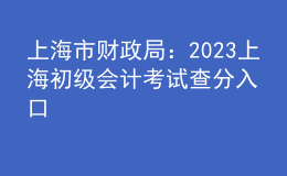 上海市财政局：2023上海初级会计考试查分入口