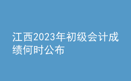 江西2023年初级会计成绩何时公布