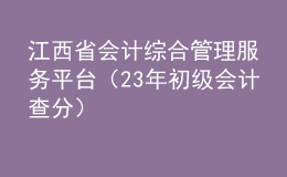 江西省会计综合管理服务平台（23年初级会计查分）